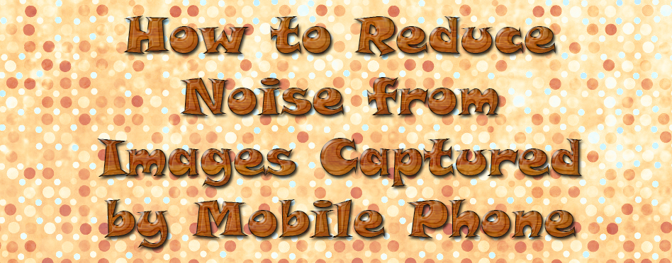 Reduce Noise from Images Captured by Mobile Phone